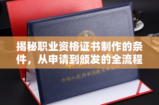 谷城揭秘职业资格证书制作的条件，从申请到颁发的全流程解析