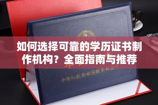 谷城如何选择可靠的学历证书制作机构？全面指南与推荐