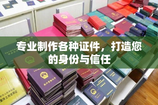 谷城专业制作各种证件，打造您的身份与信任