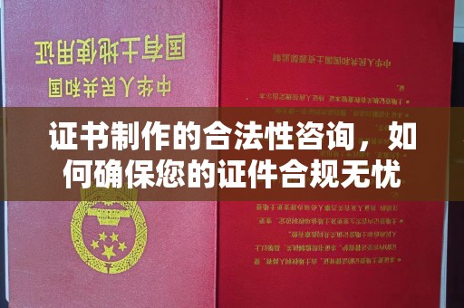 谷城证书制作的合法性咨询，如何确保您的证件合规无忧