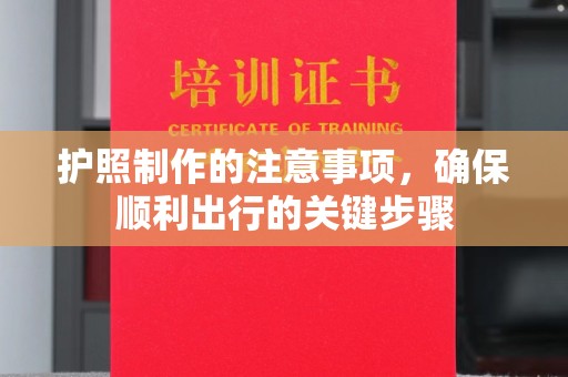 谷城护照制作的注意事项，确保顺利出行的关键步骤