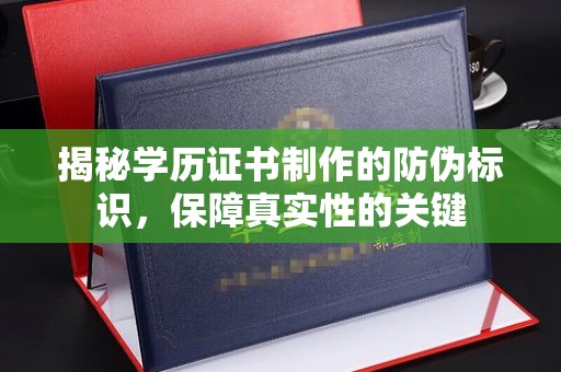 谷城揭秘学历证书制作的防伪标识，保障真实性的关键