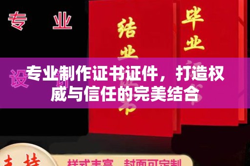 谷城专业制作证书证件，打造权威与信任的完美结合