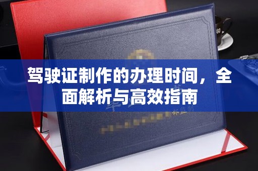 谷城驾驶证制作的办理时间，全面解析与高效指南