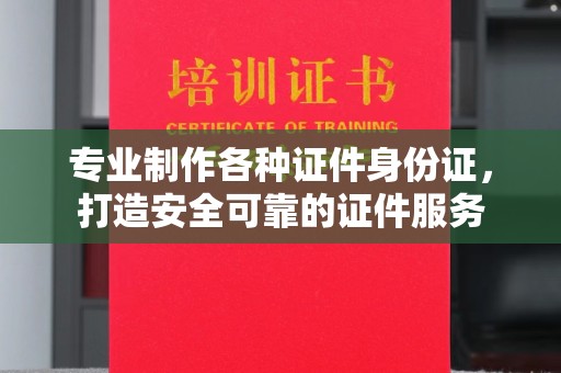 谷城专业制作各种证件身份证，打造安全可靠的证件服务