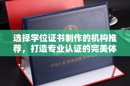 谷城选择学位证书制作的机构推荐，打造专业认证的完美体验