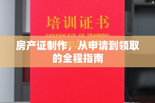 谷城房产证制作，从申请到领取的全程指南