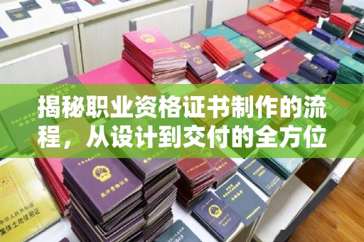 谷城揭秘职业资格证书制作的流程，从设计到交付的全方位解析