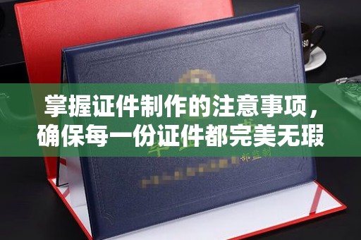 谷城掌握证件制作的注意事项，确保每一份证件都完美无瑕