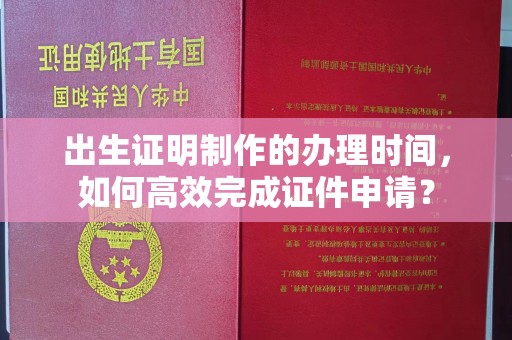 谷城出生证明制作的办理时间，如何高效完成证件申请？
