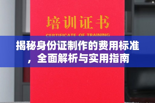 谷城揭秘身份证制作的费用标准，全面解析与实用指南