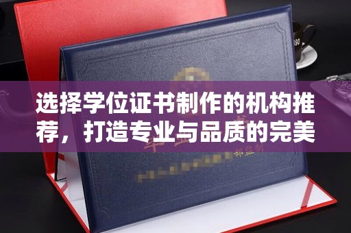 谷城选择学位证书制作的机构推荐，打造专业与品质的完美结合