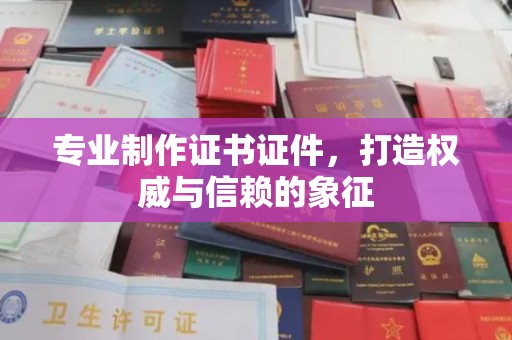 谷城专业制作证书证件，打造权威与信赖的象征