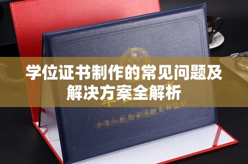 谷城学位证书制作的常见问题及解决方案全解析