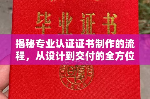 谷城揭秘专业认证证书制作的流程，从设计到交付的全方位指南