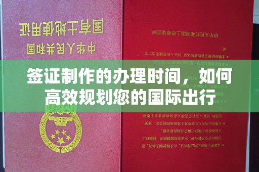 谷城签证制作的办理时间，如何高效规划您的国际出行