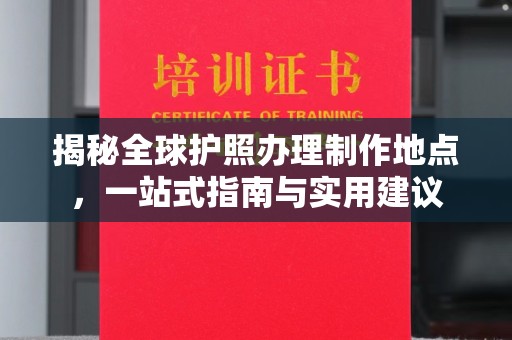 谷城揭秘全球护照办理制作地点，一站式指南与实用建议