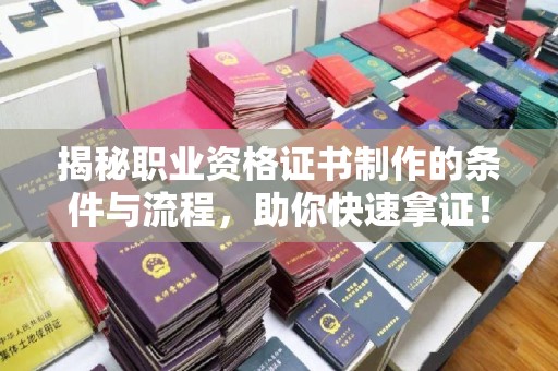 谷城揭秘职业资格证书制作的条件与流程，助你快速拿证！
