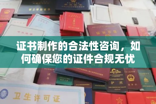 谷城证书制作的合法性咨询，如何确保您的证件合规无忧