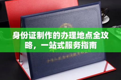 谷城身份证制作的办理地点全攻略，一站式服务指南