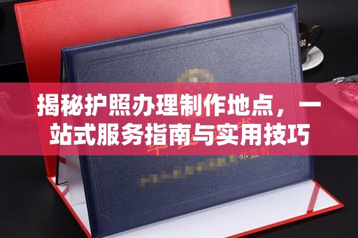 谷城揭秘护照办理制作地点，一站式服务指南与实用技巧