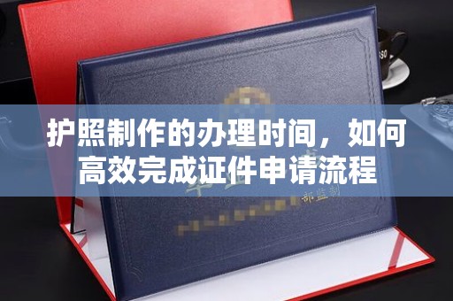 谷城护照制作的办理时间，如何高效完成证件申请流程