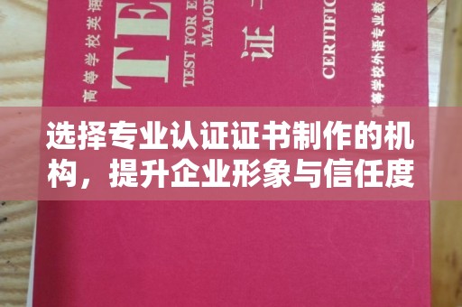 谷城选择专业认证证书制作的机构，提升企业形象与信任度