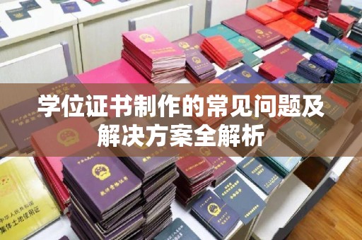 谷城学位证书制作的常见问题及解决方案全解析