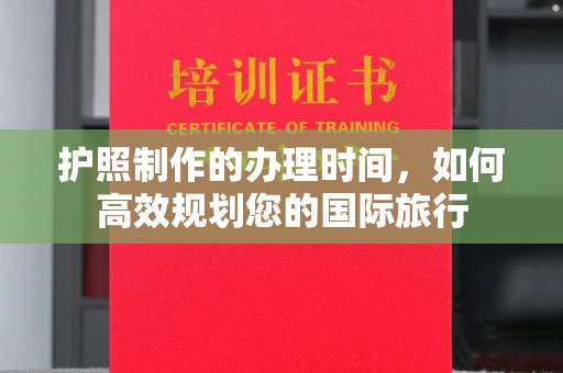 谷城护照制作的办理时间，如何高效规划您的国际旅行