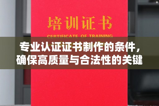 谷城专业认证证书制作的条件，确保高质量与合法性的关键要素