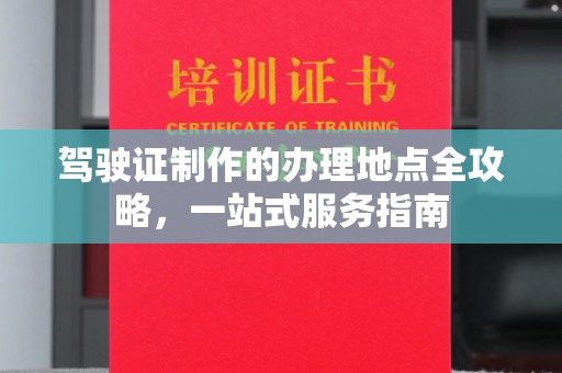 谷城驾驶证制作的办理地点全攻略，一站式服务指南