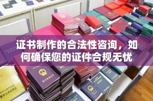 谷城证书制作的合法性咨询，如何确保您的证件合规无忧