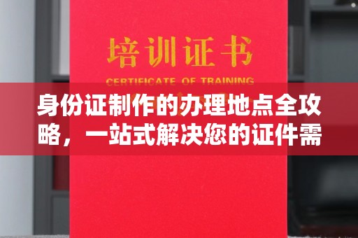 谷城身份证制作的办理地点全攻略，一站式解决您的证件需求