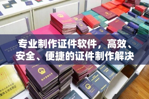 谷城专业制作证件软件，高效、安全、便捷的证件制作解决方案