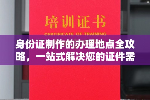 谷城身份证制作的办理地点全攻略，一站式解决您的证件需求