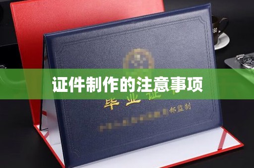 谷城证件制作的注意事项