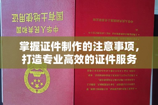 谷城掌握证件制作的注意事项，打造专业高效的证件服务