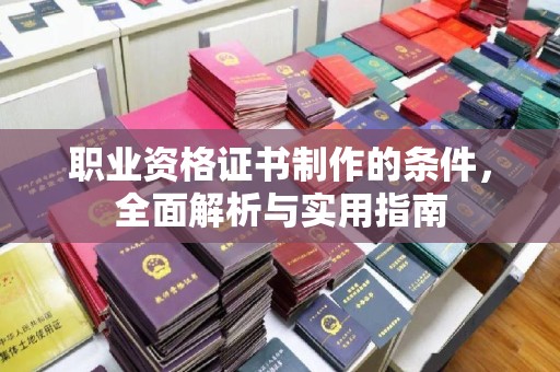 谷城职业资格证书制作的条件，全面解析与实用指南