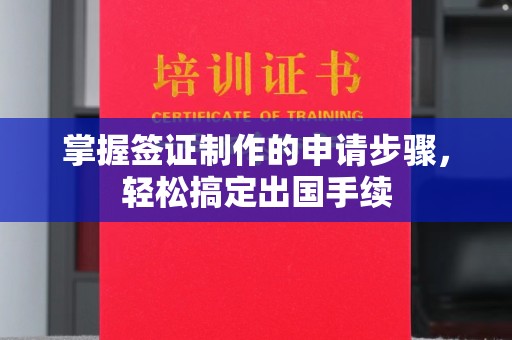 谷城掌握签证制作的申请步骤，轻松搞定出国手续